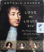 Love and Louis XIV - The Women in the Life of the Sun King written by Antonia Fraser performed by Justine Eyre on CD (Abridged)